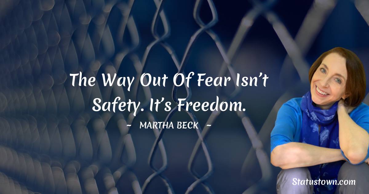 The way out of fear isn’t safety. It’s freedom. - Martha Beck quotes