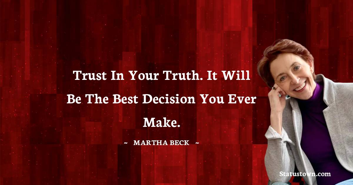 Trust in your truth. It will be the best decision you ever make. - Martha Beck quotes
