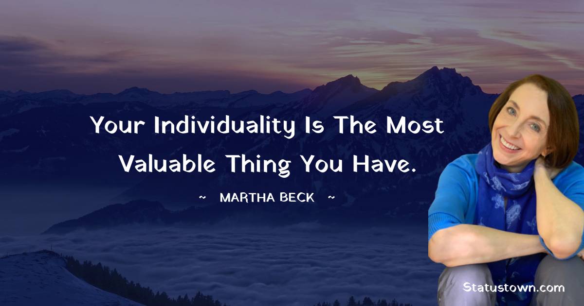 Your individuality is the most valuable thing you have. - Martha Beck quotes