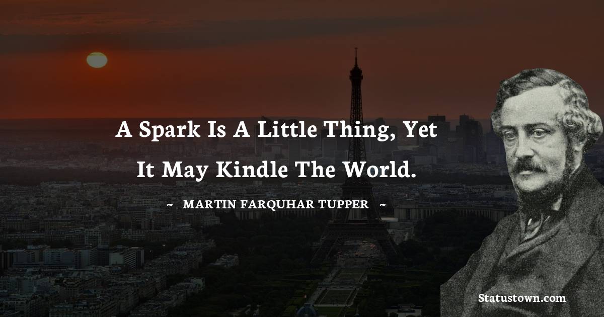 A spark is a little thing, yet it may kindle the world.
