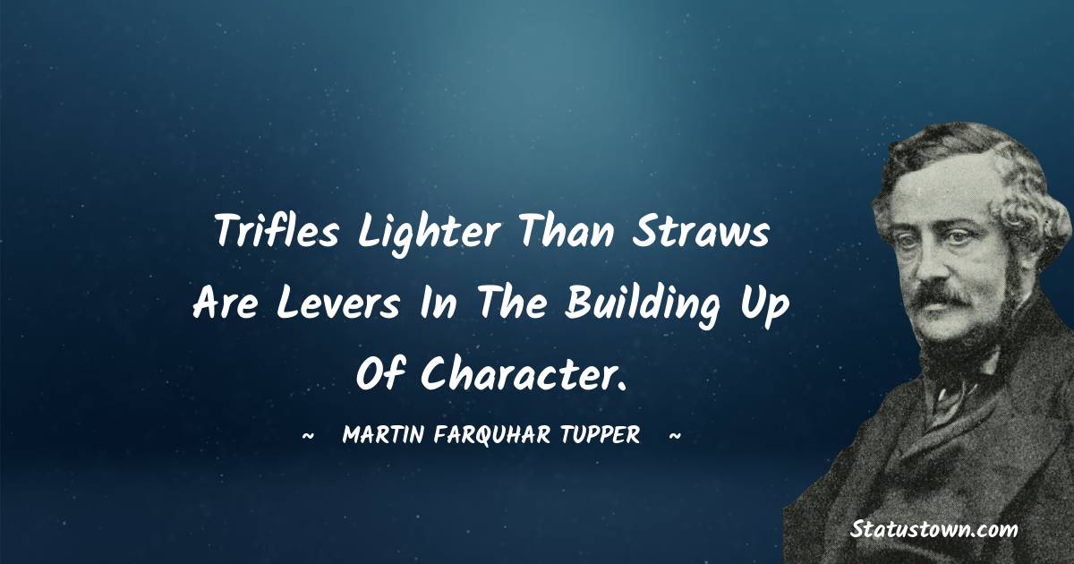 Martin Farquhar Tupper Quotes - Trifles lighter than straws are levers in the building up of character.