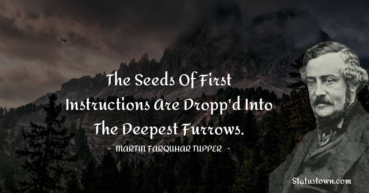 Martin Farquhar Tupper Quotes - The seeds of first instructions are dropp'd into the deepest furrows.
