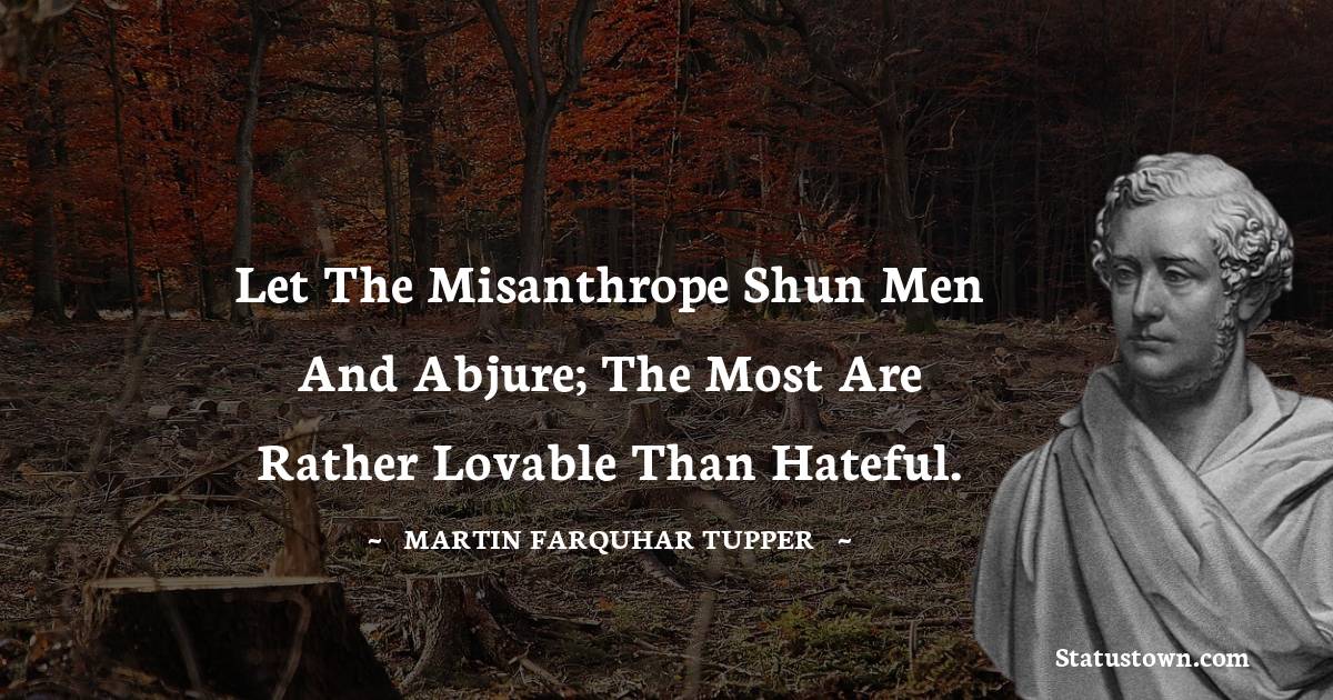 Martin Farquhar Tupper Quotes - Let the misanthrope shun men and abjure; the most are rather lovable than hateful.
