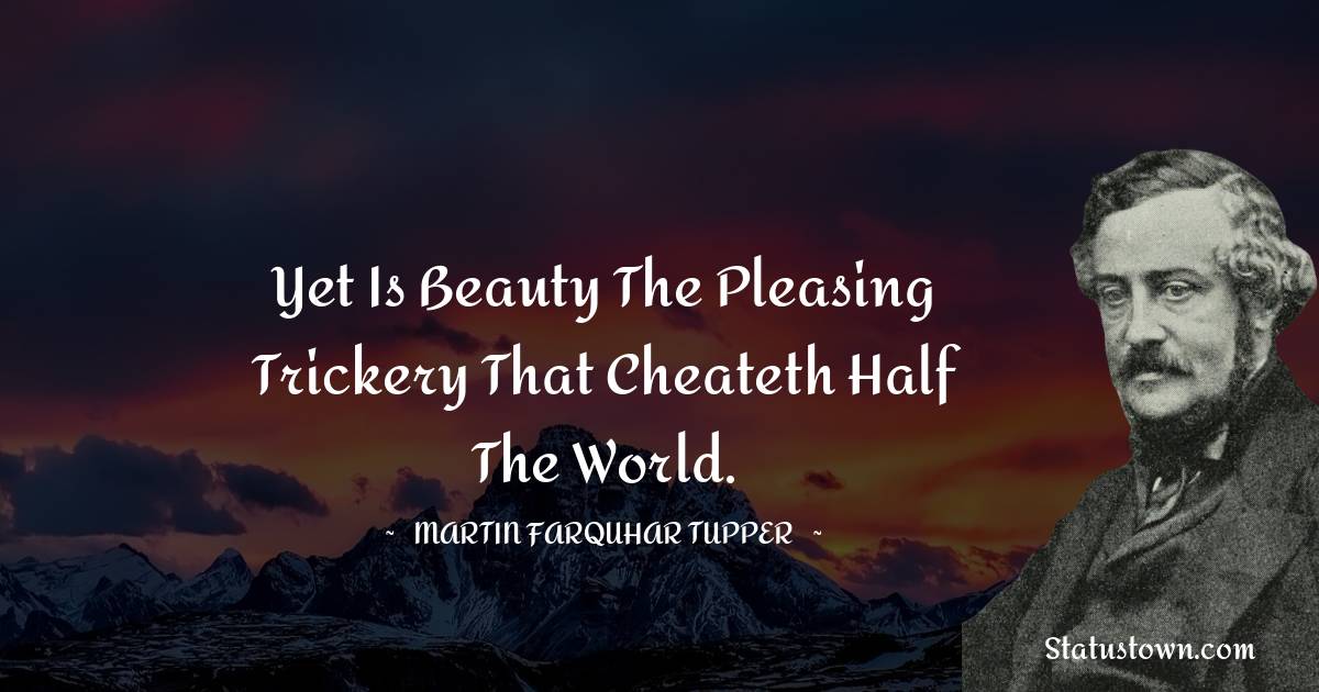 Martin Farquhar Tupper Quotes - Yet is beauty the pleasing trickery that cheateth half the world.