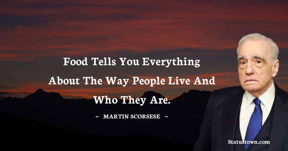 Food tells you everything about the way people live and who they are. - Martin Scorsese quotes