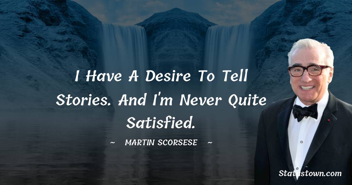 Martin Scorsese Quotes - I have a desire to tell stories. And I'm never quite satisfied.