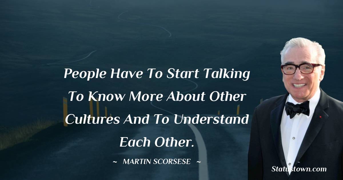 People have to start talking to know more about other cultures and to understand each other.