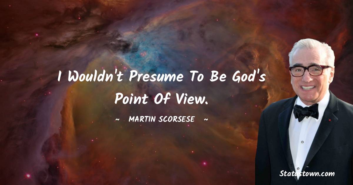 I wouldn't presume to be God's point of view. - Martin Scorsese quotes