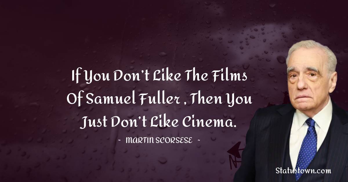 If you don’t like the films of Samuel Fuller , then you just don’t like cinema. - Martin Scorsese quotes
