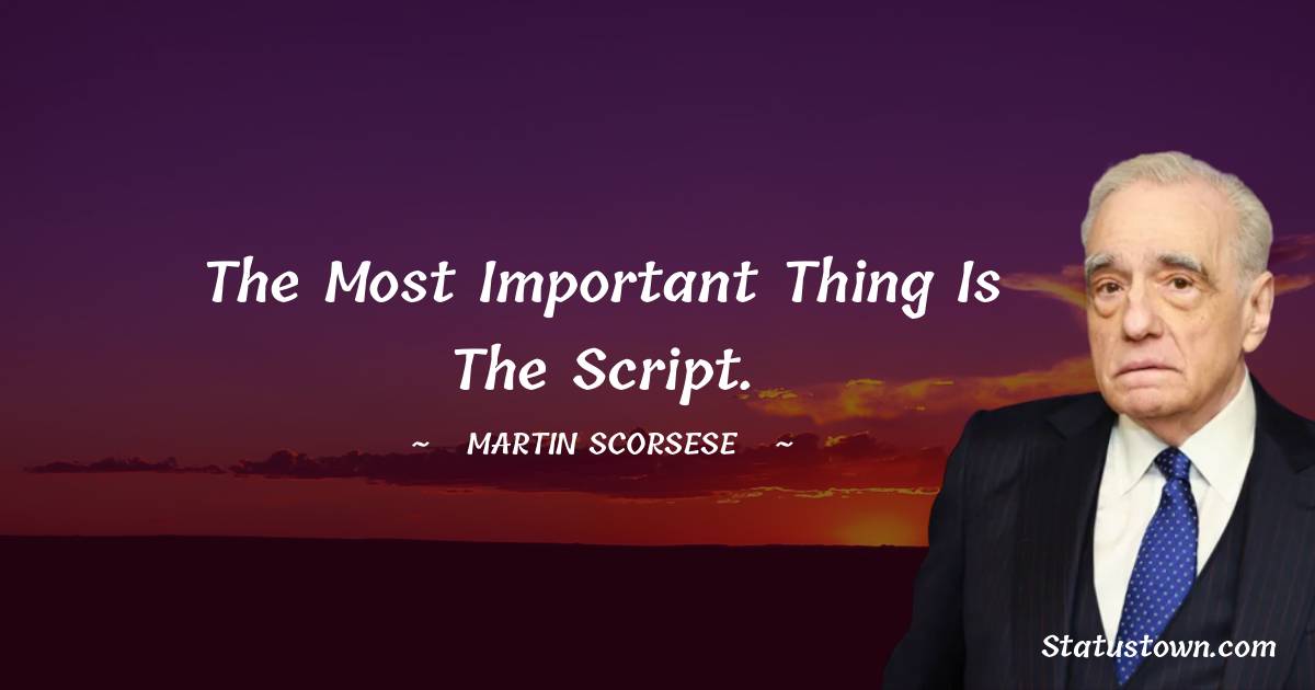 Martin Scorsese Quotes - The most important thing is the script.
