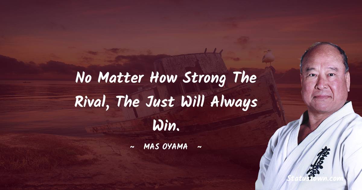 No matter how strong the rival, the just will always win. - Mas Oyama quotes