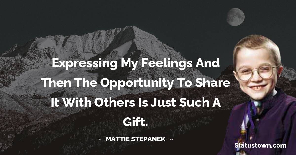 Mattie Stepanek Quotes - Expressing my feelings and then the opportunity to share it with others is just such a gift.