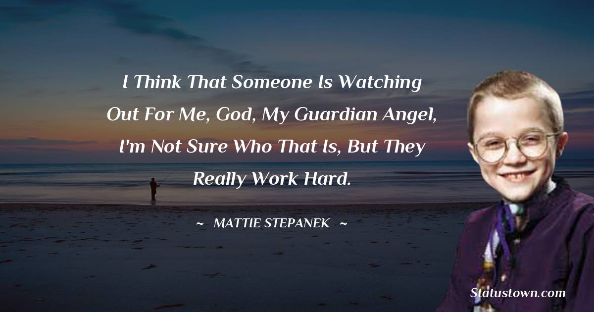 Mattie Stepanek Quotes - I think that someone is watching out for me, God, my guardian angel, I'm not sure who that is, but they really work hard.