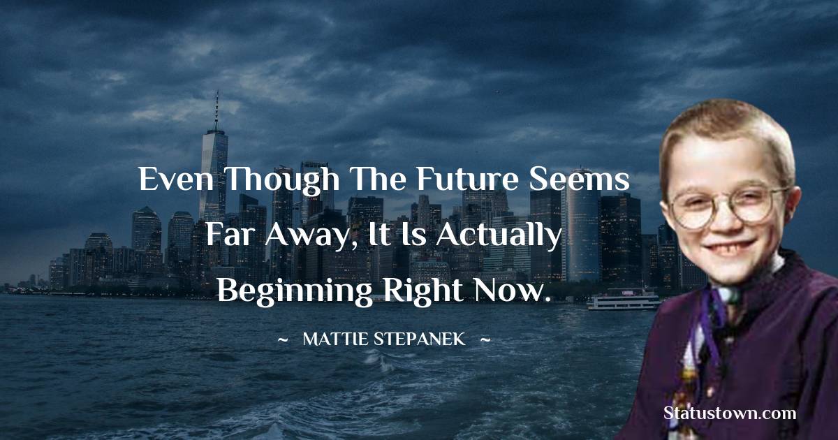 Mattie Stepanek Quotes - Even though the future seems far away, it is actually beginning right now.