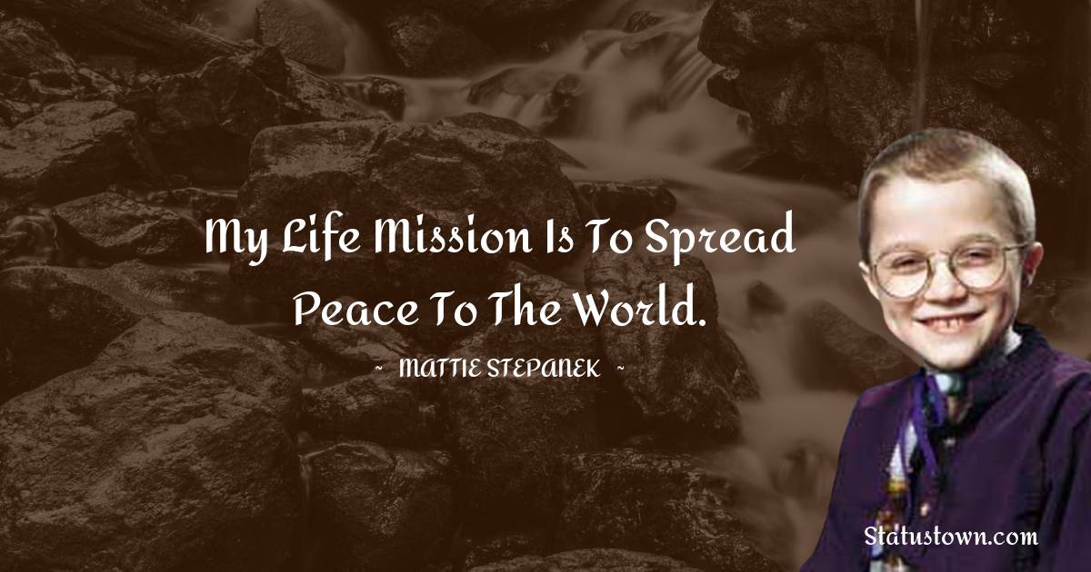 Mattie Stepanek Quotes - My life mission is to spread peace to the world.