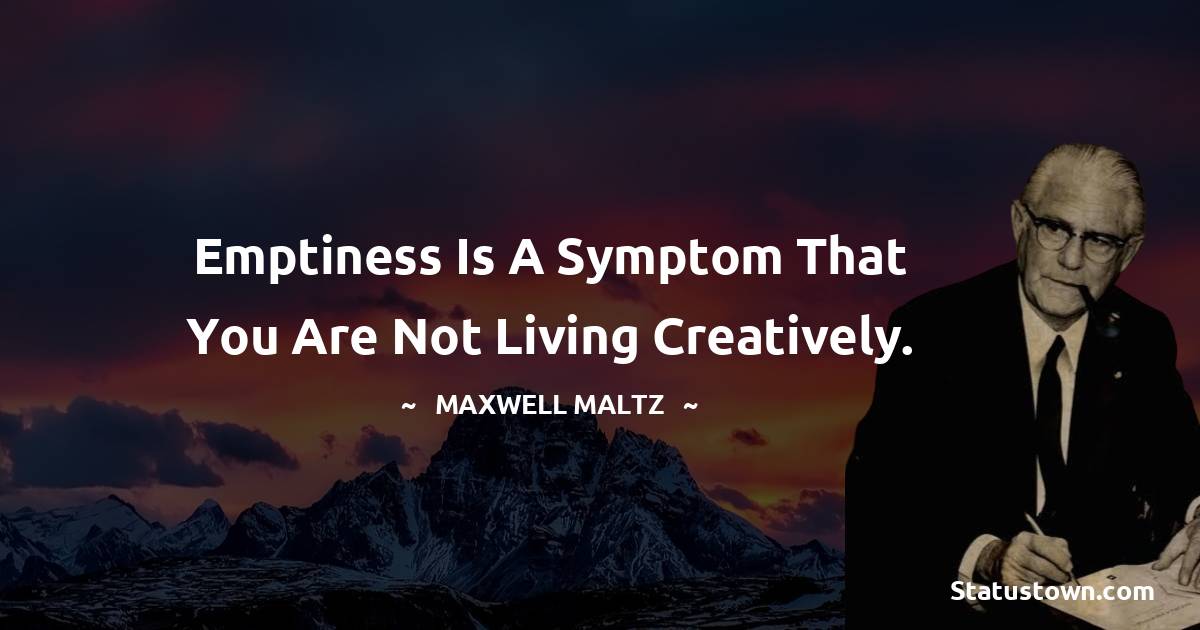 Maxwell Maltz Quotes - Emptiness is a symptom that you are not living creatively.