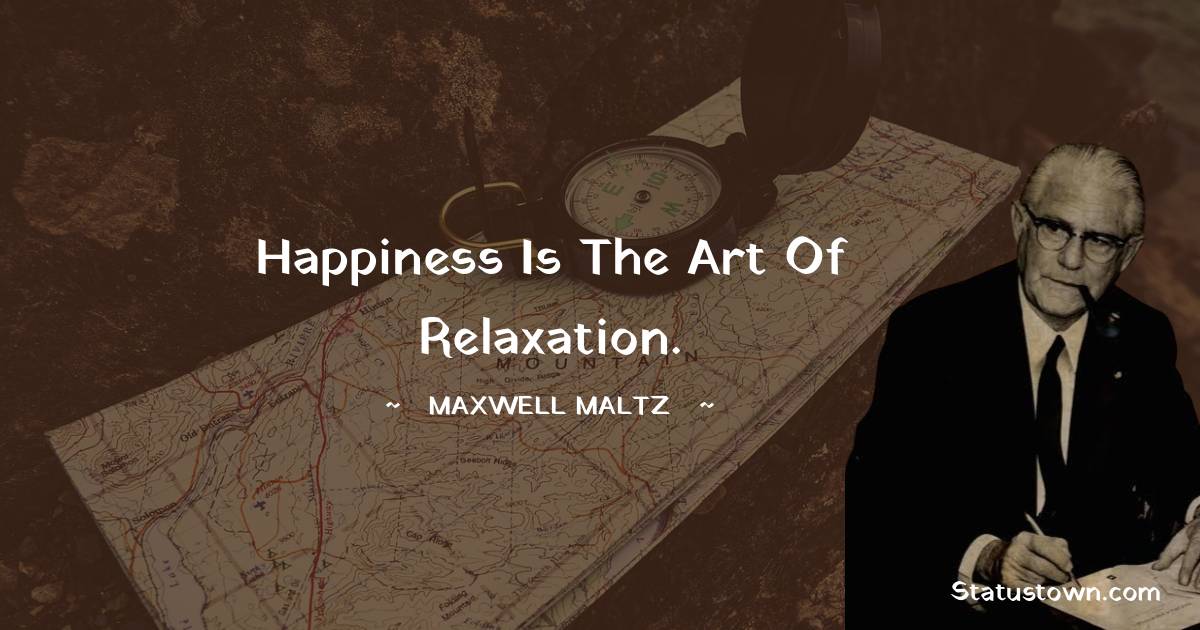 Maxwell Maltz Quotes - Happiness is the art of relaxation.