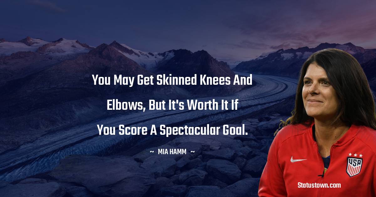 You may get skinned knees and elbows, but it's worth it if you score a spectacular goal.