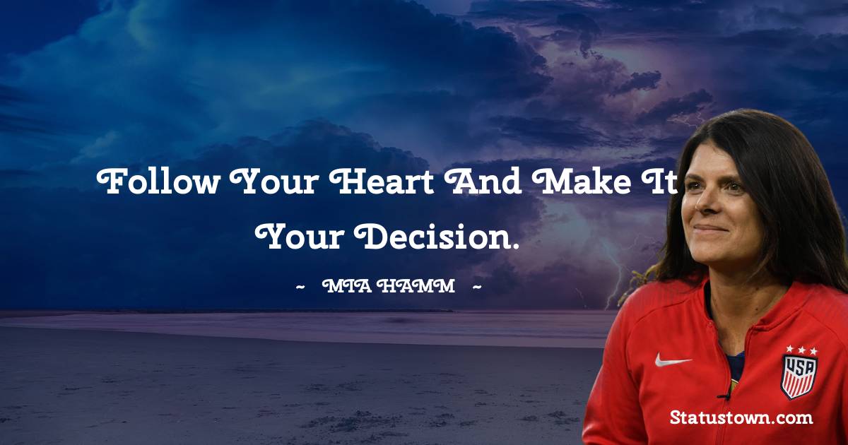 Mia Hamm Quotes - Follow your heart and make it your decision.