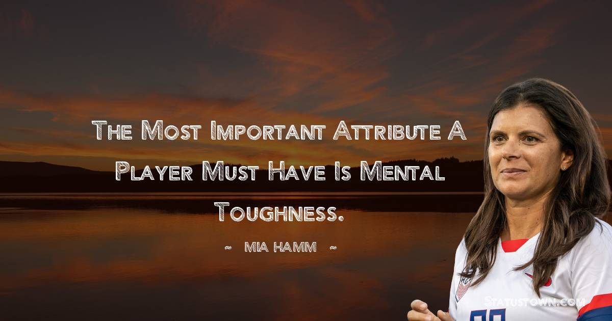 Mia Hamm Quotes - The most important attribute a player must have is mental toughness.