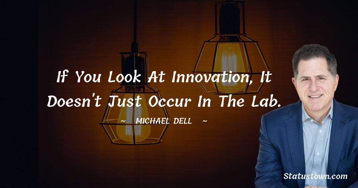 Michael Dell Quotes - If you look at innovation, it doesn't just occur in the lab.