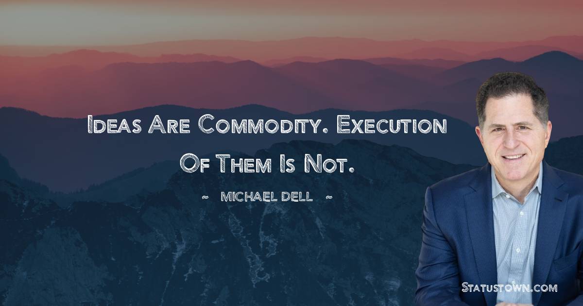 Michael Dell Quotes - Ideas are commodity. Execution of them is not.