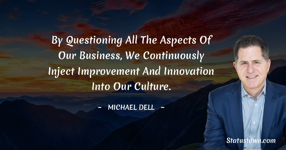 Michael Dell Quotes - By questioning all the aspects of our business, we continuously inject improvement and innovation into our culture.