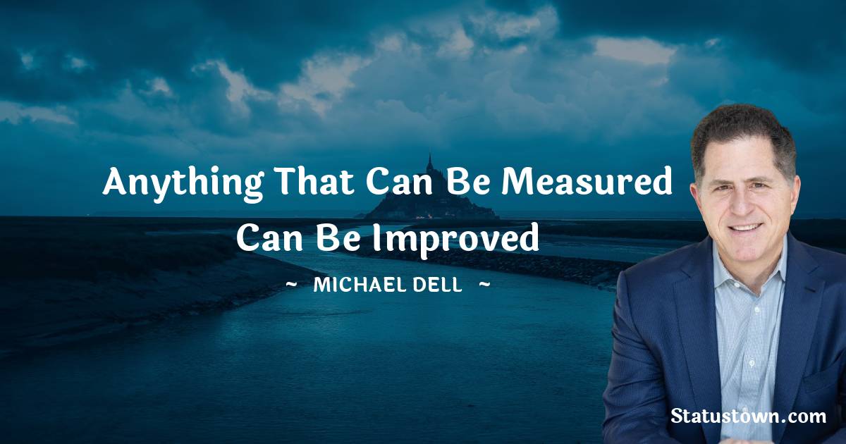 Michael Dell Quotes - Anything that can be measured can be improved