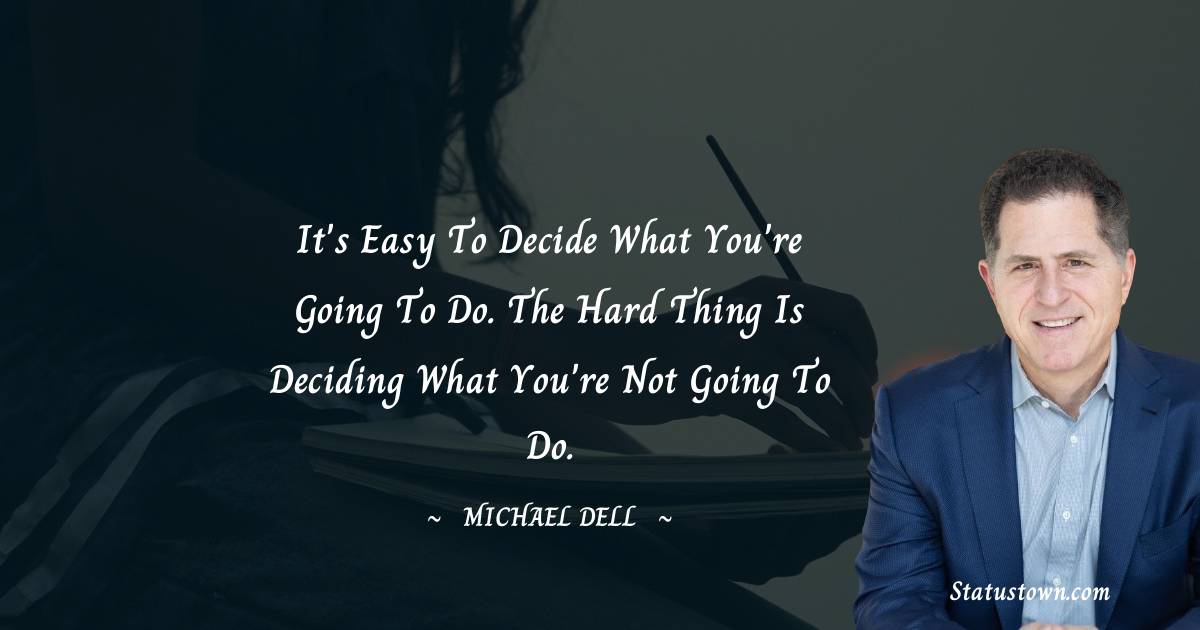 Michael Dell Quotes - It's easy to decide what you're going to do. The hard thing is deciding what you're not going to do.