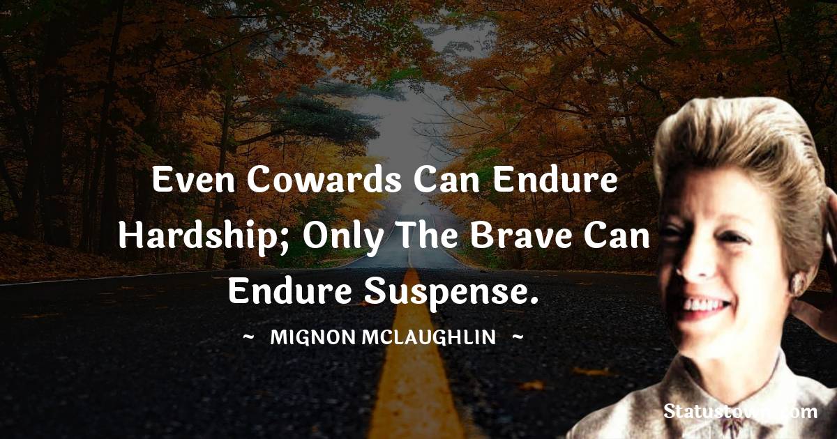 Mignon McLaughlin Quotes - Even cowards can endure hardship; only the brave can endure suspense.