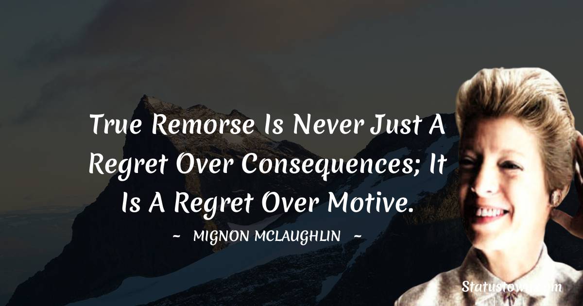 Mignon McLaughlin Quotes - True remorse is never just a regret over consequences; it is a regret over motive.