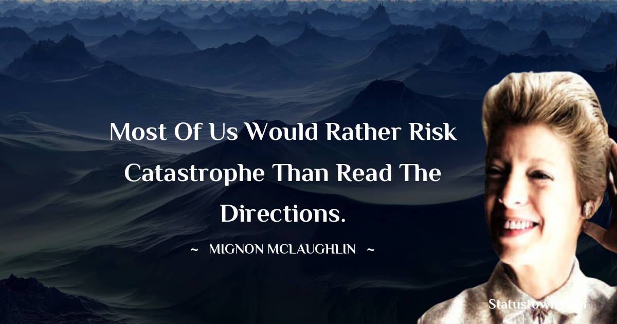 Mignon McLaughlin Quotes - Most of us would rather risk catastrophe than read the directions.