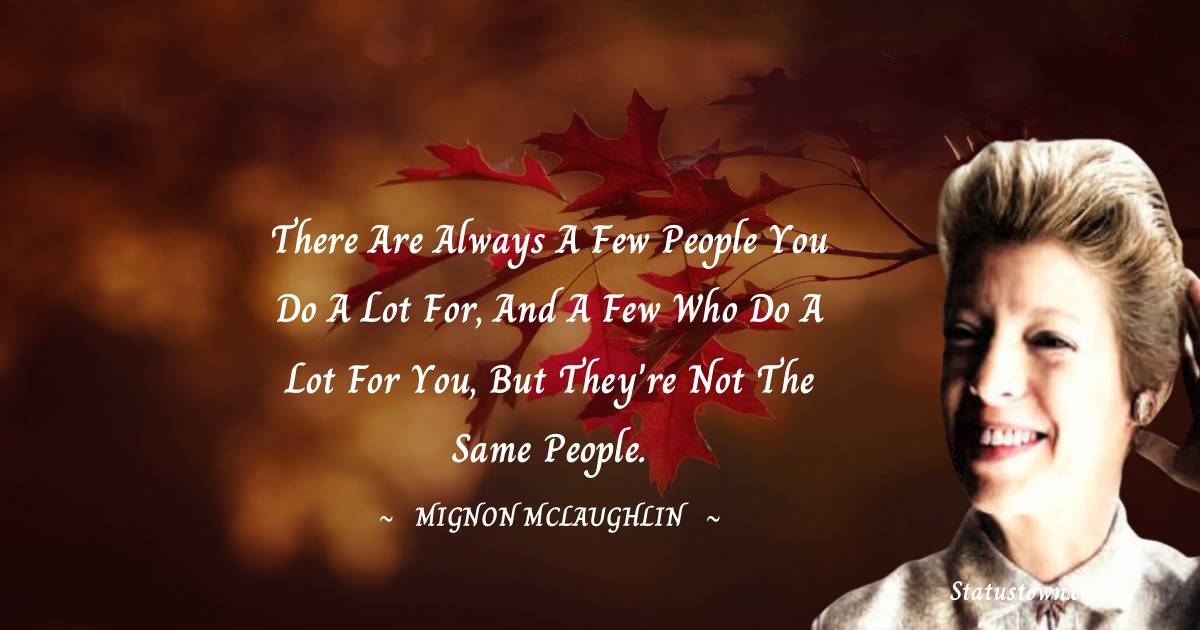 Mignon McLaughlin Quotes - There are always a few people you do a lot for, and a few who do a lot for you, but they're not the same people.