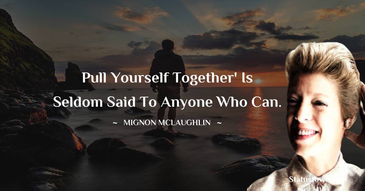 Mignon McLaughlin Quotes - Pull yourself together' is seldom said to anyone who can.