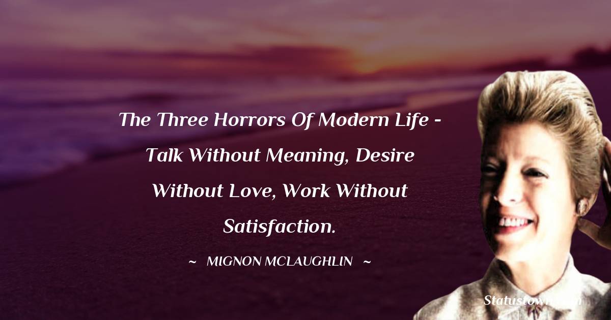 Mignon McLaughlin Quotes - The three horrors of modern life - talk without meaning, desire without love, work without satisfaction.