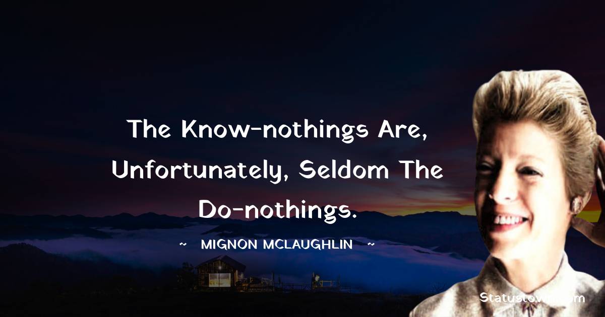 Mignon McLaughlin Quotes - The know-nothings are, unfortunately, seldom the do-nothings.