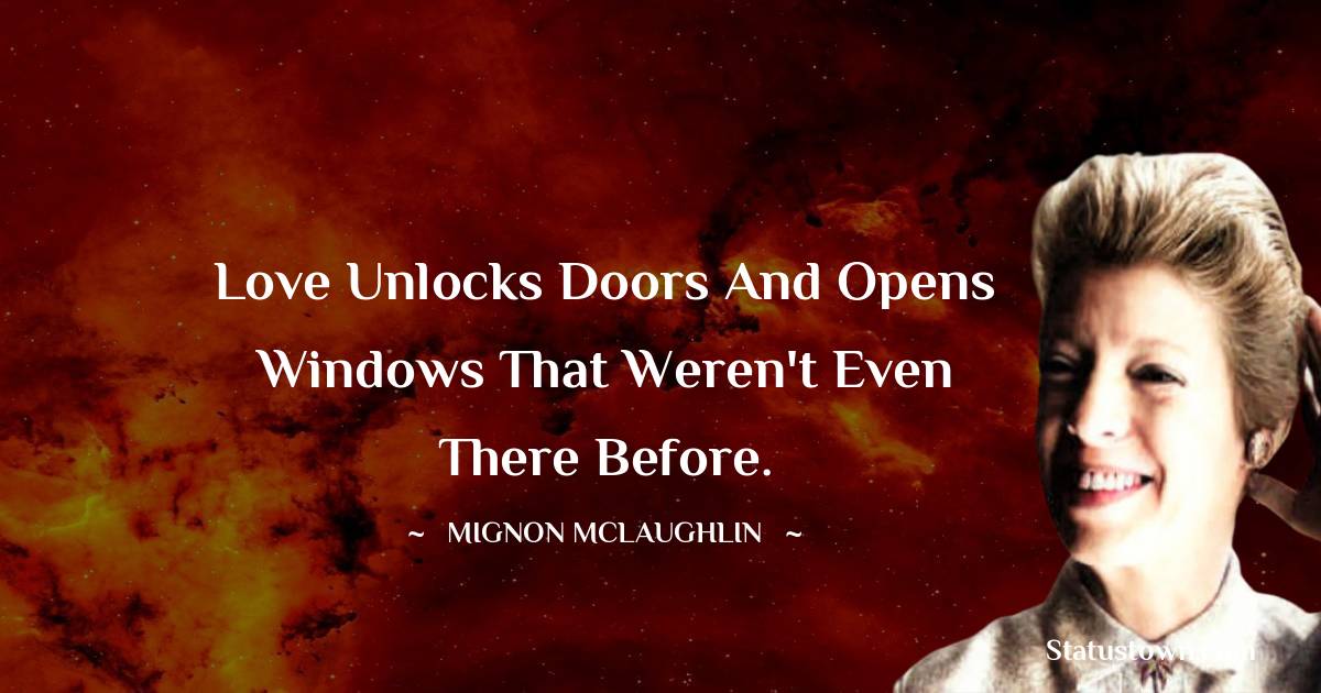 Mignon McLaughlin Quotes - Love unlocks doors and opens windows that weren't even there before.