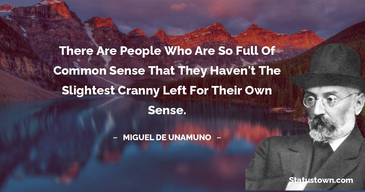 There are people who are so full of common sense that they haven't the slightest cranny left for their own sense.
