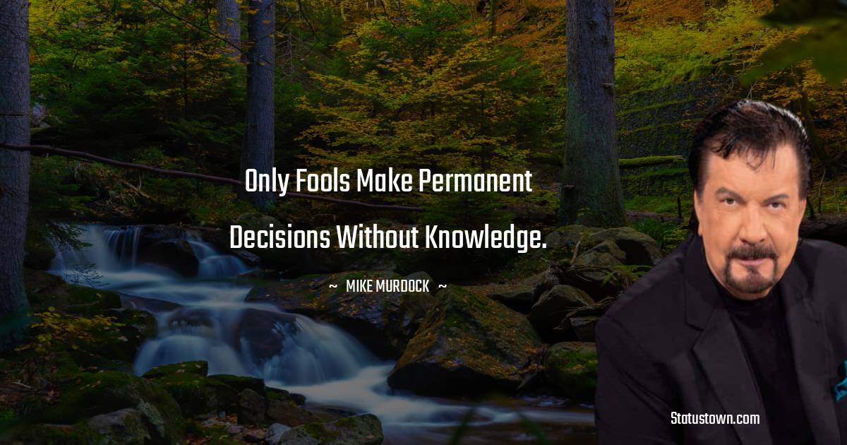 Mike Murdock Quotes - Only fools make permanent decisions without knowledge.