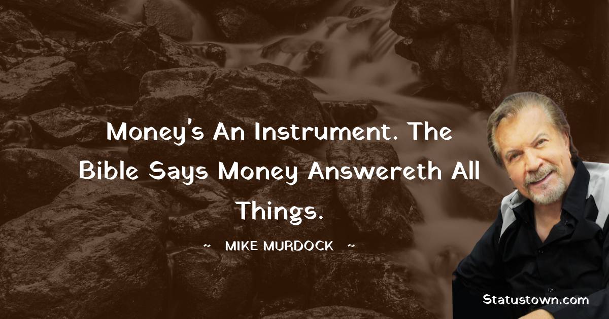 Mike Murdock Quotes - Money's an instrument. The Bible says money answereth all things.