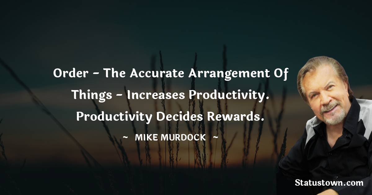 Mike Murdock Quotes - Order - the accurate arrangement of things - increases productivity. Productivity decides rewards.