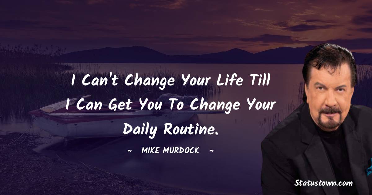 I can't change your life till I can get you to change your daily routine. - Mike Murdock quotes