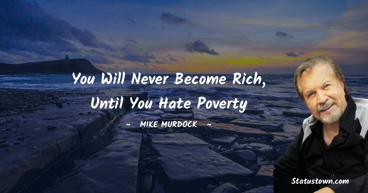 Mike Murdock Quotes - You will never become rich, until you hate poverty
