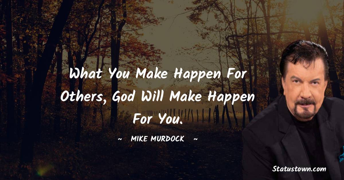 Mike Murdock Quotes - What you make happen for others, God will make happen for you.