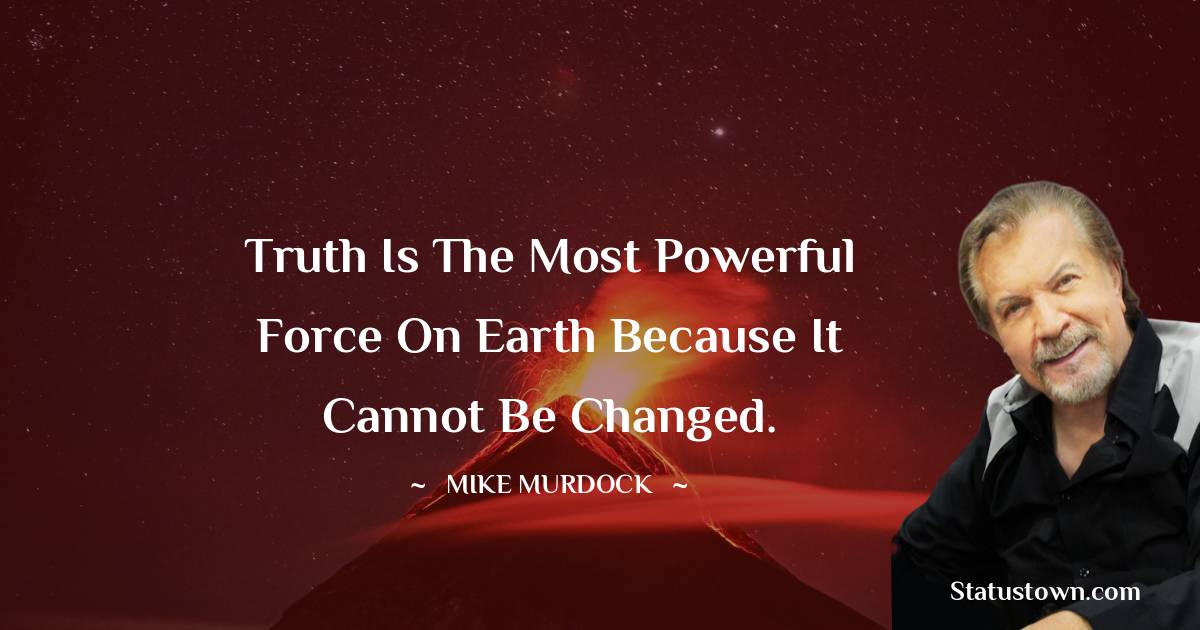 Mike Murdock Quotes - Truth is the most powerful force on earth because it cannot be changed.
