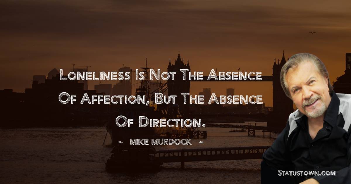 Mike Murdock Quotes - Loneliness Is Not The Absence Of Affection, But The Absence Of Direction.