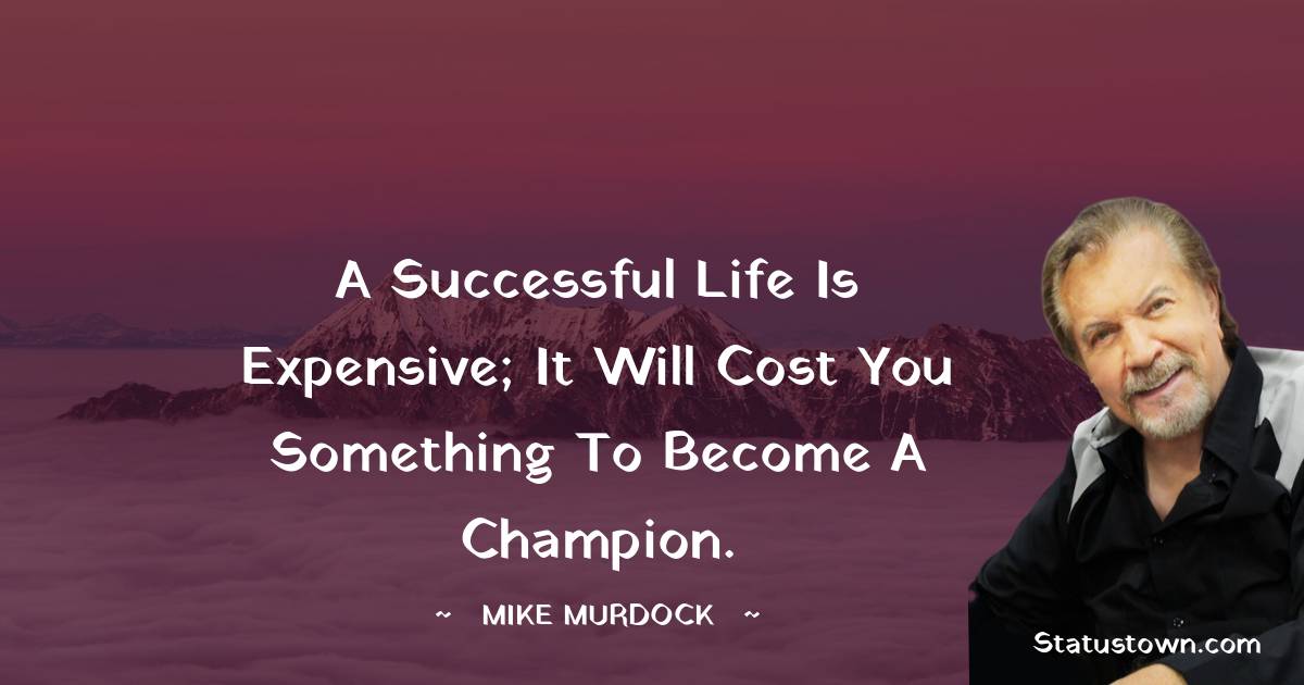 A successful life is expensive; it will cost you something to become a champion.