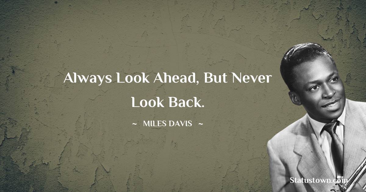 Miles Davis Quotes - Always look ahead, but never look back.