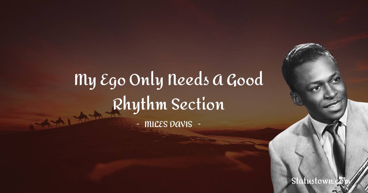 Miles Davis Quotes - My ego only needs a good rhythm section