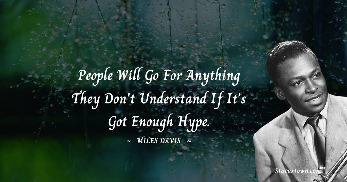 Miles Davis Quotes - People will go for anything they don't understand if it's got enough hype.